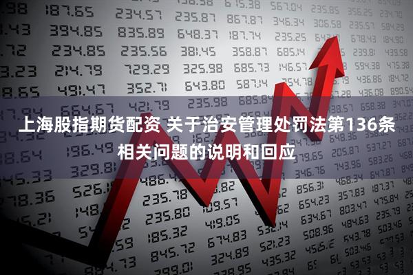 上海股指期货配资 关于治安管理处罚法第136条相关问题的说明和回应