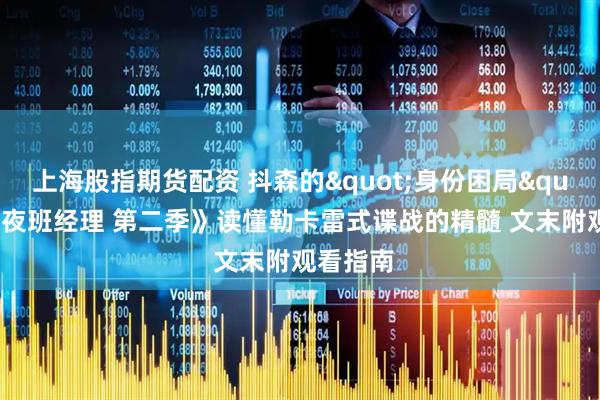 上海股指期货配资 抖森的"身份困局":《夜班经理 第二季》读懂勒卡雷式谍战的精髓 文末附观看指南