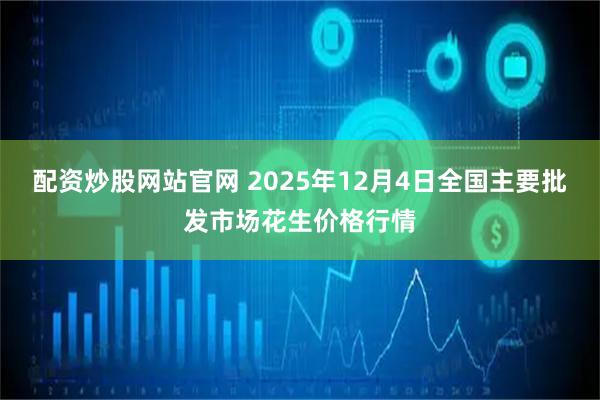配资炒股网站官网 2025年12月4日全国主要批发市场花生价格行情