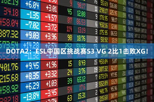 DOTA2：ESL中国区挑战赛S3 VG 2比1击败XG！
