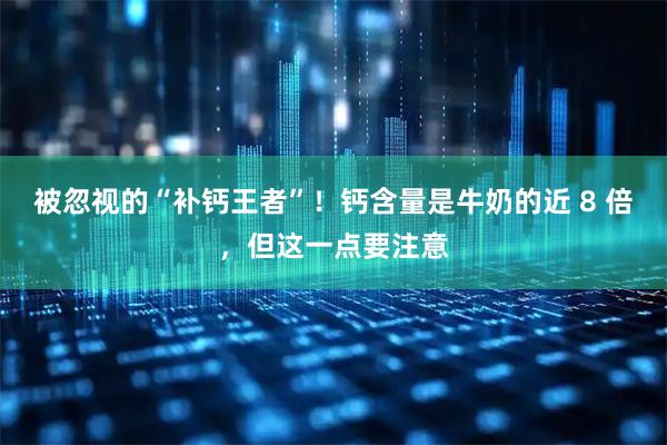 被忽视的“补钙王者”！钙含量是牛奶的近 8 倍，但这一点要注意
