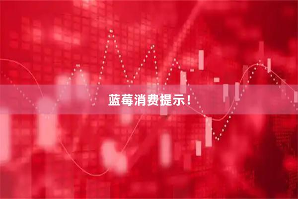 蓝莓消费提示！