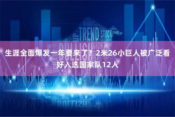 生涯全面爆发一年要来了？2米26小巨人被广泛看好入选国家队12人