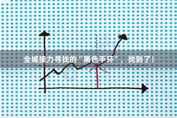 全城接力寻找的“黑色手环”,找到了!