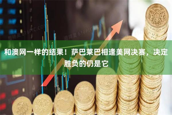 和澳网一样的结果！萨巴莱巴相逢美网决赛，决定胜负的仍是它
