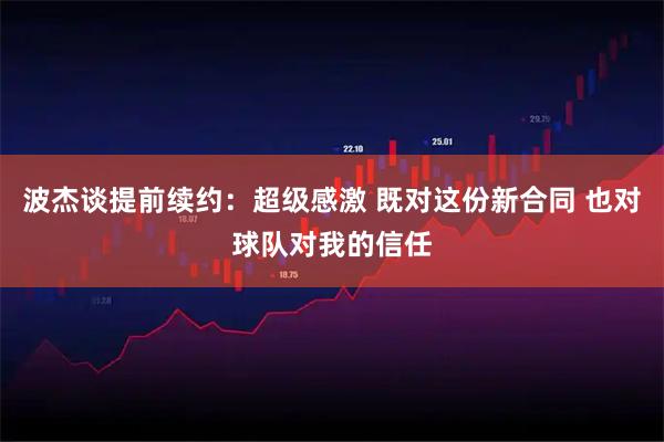 波杰谈提前续约：超级感激 既对这份新合同 也对球队对我的信任