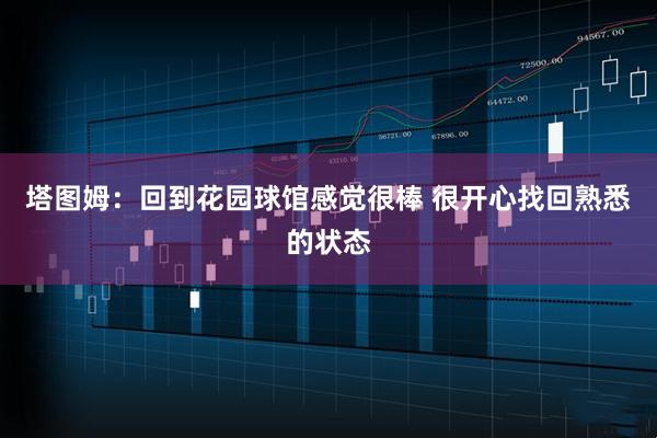 塔图姆：回到花园球馆感觉很棒 很开心找回熟悉的状态